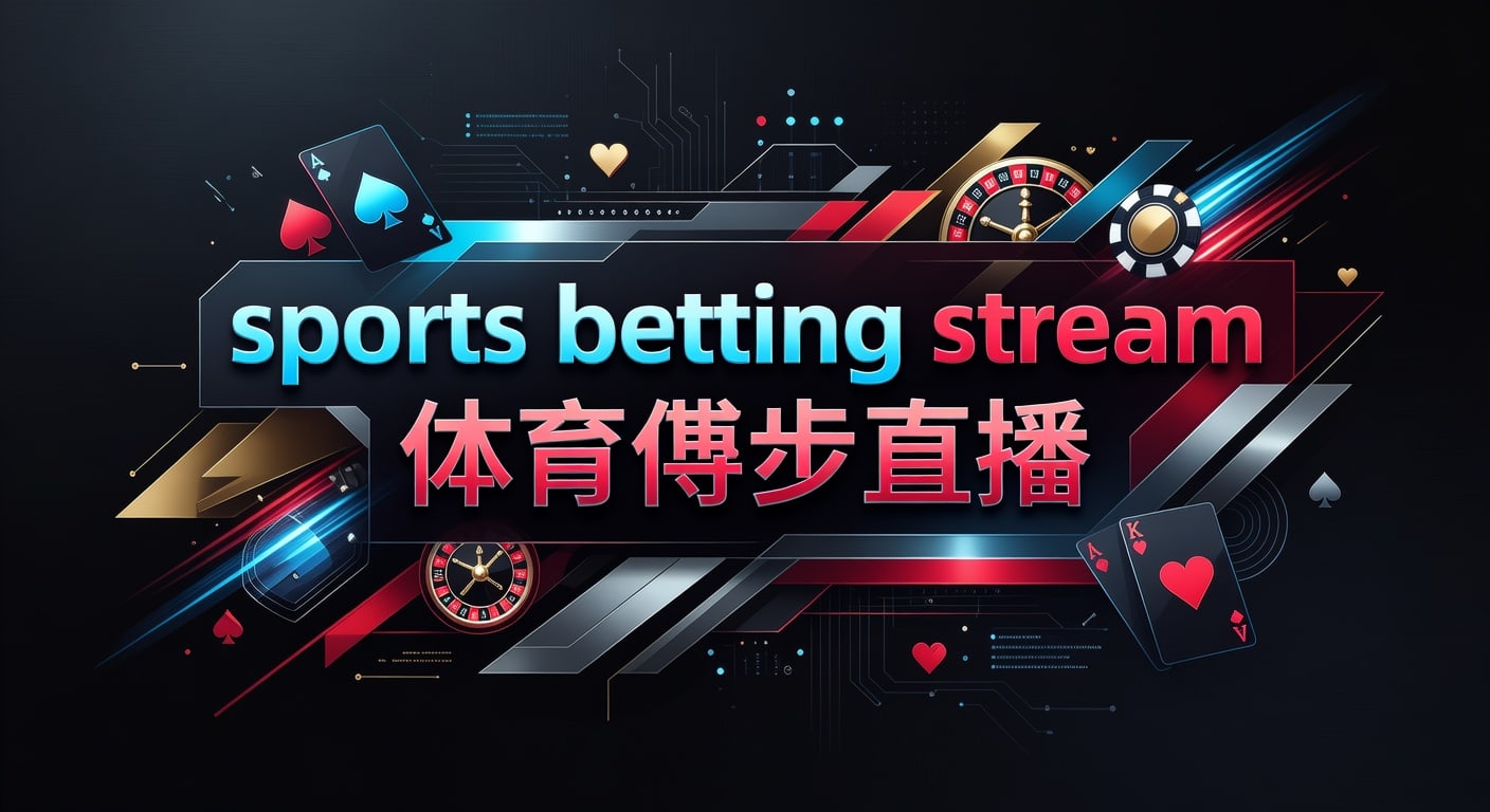 sports betting stream 体育博彩直播：2026年实时观赛与判断思路
